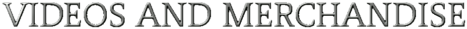 VIDEOS AND MERCHANDISE